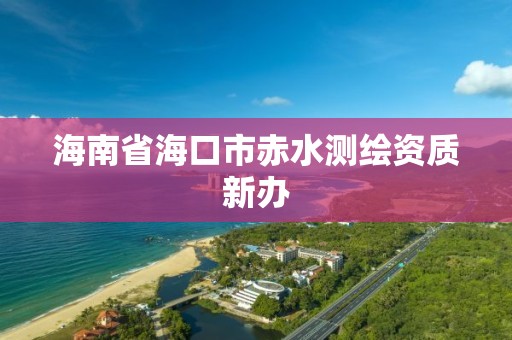 海南省海口市赤水測繪資質(zhì)新辦