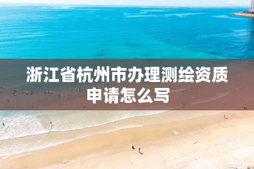 浙江省杭州市辦理測繪資質申請怎么寫