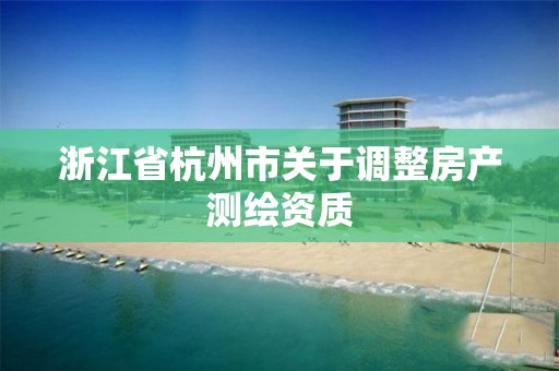 浙江省杭州市關于調整房產測繪資質