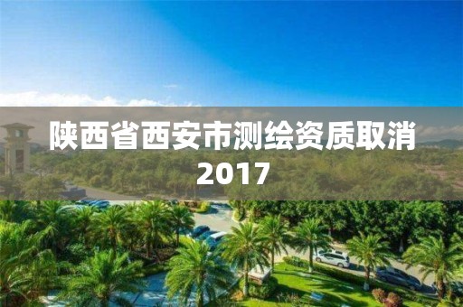 陜西省西安市測繪資質(zhì)取消2017