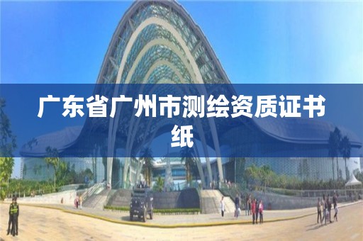 廣東省廣州市測繪資質(zhì)證書紙