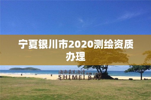 寧夏銀川市2020測(cè)繪資質(zhì)辦理