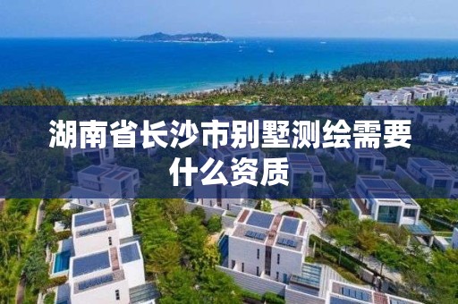 湖南省長沙市別墅測繪需要什么資質