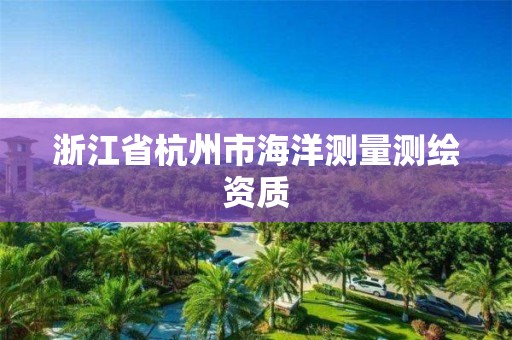 浙江省杭州市海洋測量測繪資質