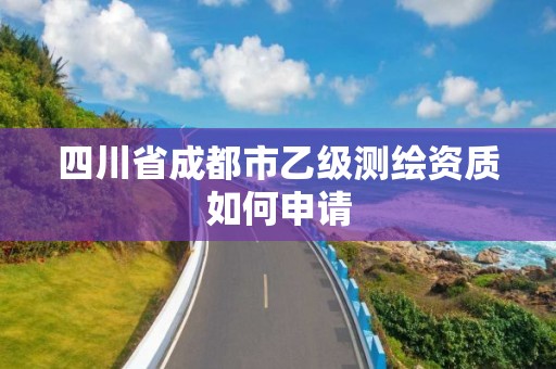 四川省成都市乙級測繪資質如何申請