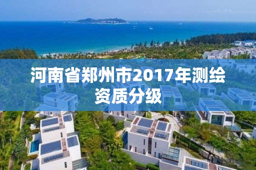 河南省鄭州市2017年測(cè)繪資質(zhì)分級(jí)