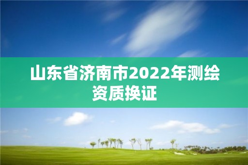 山東省濟南市2022年測繪資質換證