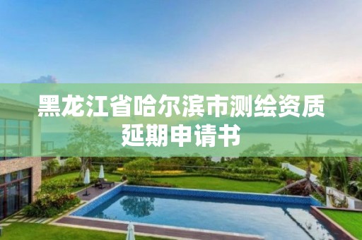 黑龍江省哈爾濱市測繪資質延期申請書