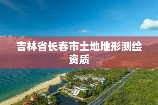 吉林省長春市土地地形測繪資質(zhì)