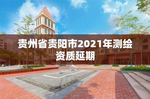 貴州省貴陽市2021年測繪資質(zhì)延期