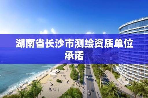 湖南省長沙市測繪資質單位承諾