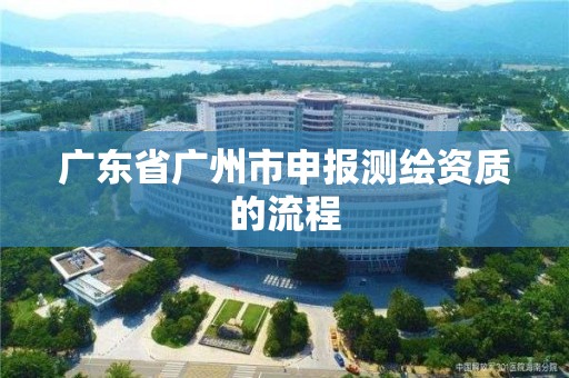 廣東省廣州市申報測繪資質的流程