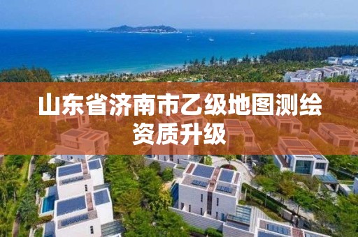 山東省濟南市乙級地圖測繪資質升級