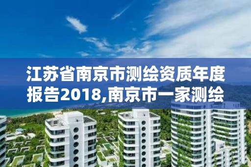 江蘇省南京市測繪資質年度報告2018,南京市一家測繪資質單位要使用