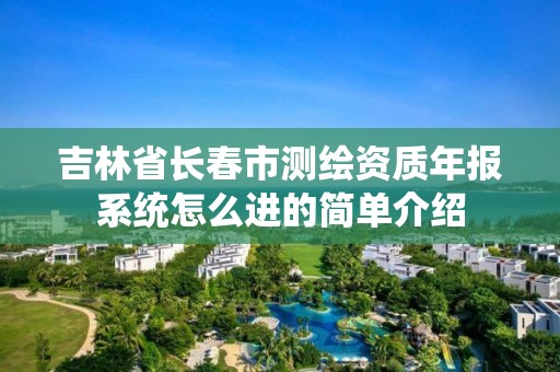 吉林省長春市測繪資質年報系統怎么進的簡單介紹