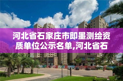 河北省石家莊市即墨測繪資質單位公示名單,河北省石家莊市即墨測繪資質單位公示名單查詢