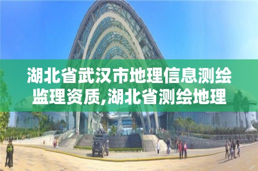 湖北省武漢市地理信息測繪監(jiān)理資質(zhì),湖北省測繪地理信息學會理事長