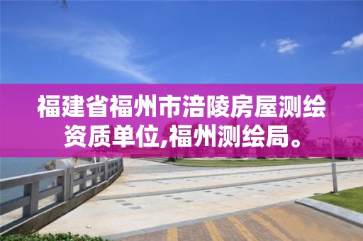 福建省福州市涪陵房屋測繪資質單位,福州測繪局。