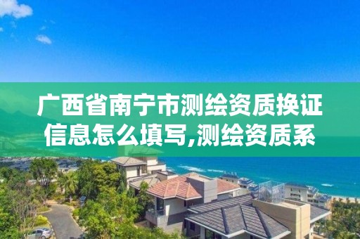 廣西省南寧市測繪資質換證信息怎么填寫,測繪資質系統升級