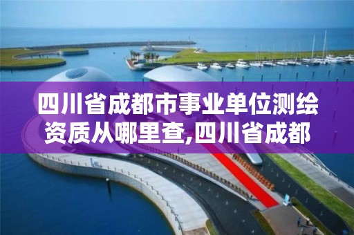 四川省成都市事業(yè)單位測繪資質(zhì)從哪里查,四川省成都市事業(yè)單位測繪資質(zhì)從哪里查詢