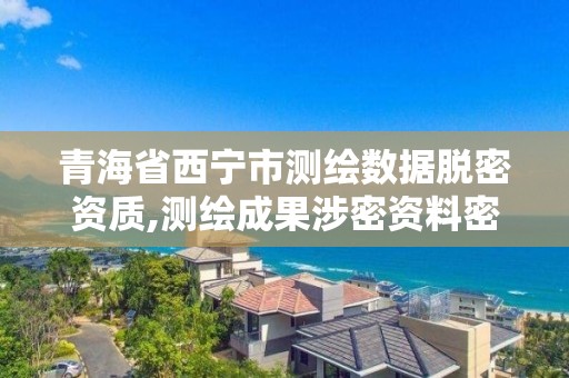 青海省西寧市測繪數據脫密資質,測繪成果涉密資料密級范圍