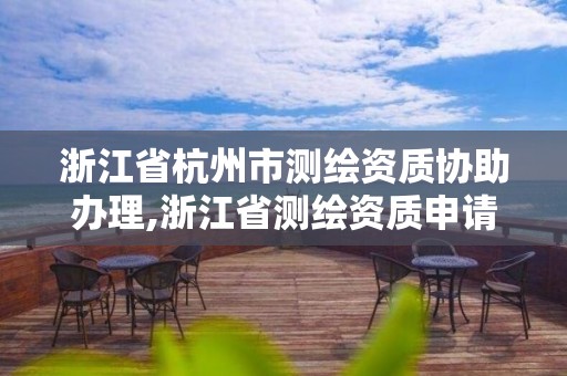 浙江省杭州市測繪資質協助辦理,浙江省測繪資質申請需要什么條件