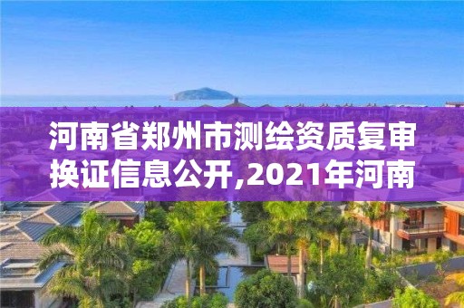 河南省鄭州市測繪資質復審換證信息公開,2021年河南新測繪資質辦理