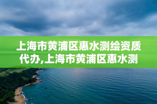 上海市黃浦區惠水測繪資質代辦,上海市黃浦區惠水測繪資質代辦公司電話