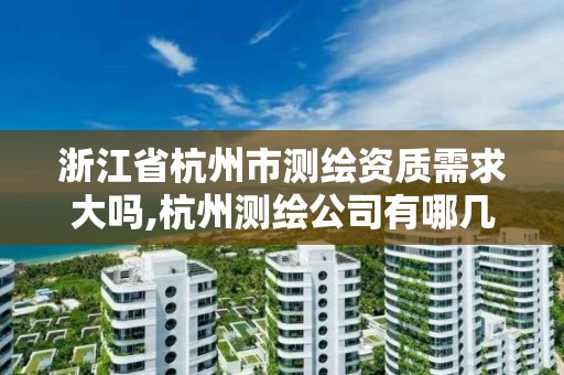 浙江省杭州市測繪資質需求大嗎,杭州測繪公司有哪幾家