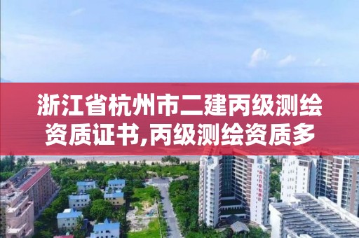 浙江省杭州市二建丙級測繪資質(zhì)證書,丙級測繪資質(zhì)多少錢。