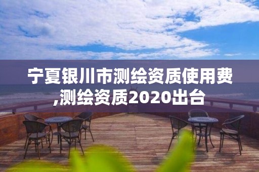 寧夏銀川市測繪資質使用費,測繪資質2020出臺