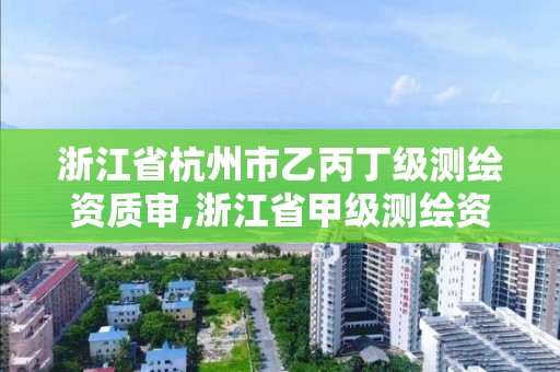 浙江省杭州市乙丙丁級(jí)測(cè)繪資質(zhì)審,浙江省甲級(jí)測(cè)繪資質(zhì)單位