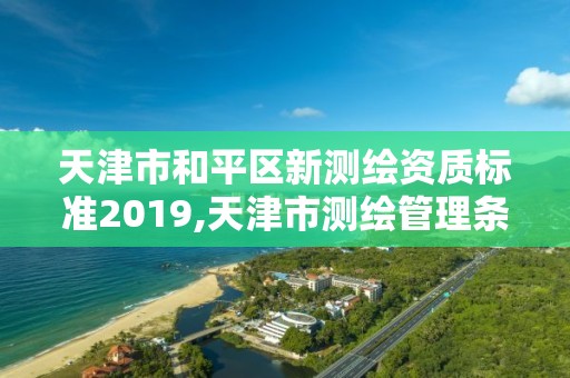 天津市和平區(qū)新測繪資質(zhì)標(biāo)準(zhǔn)2019,天津市測繪管理條例