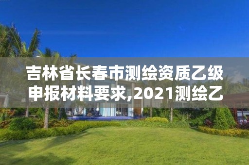 吉林省長春市測繪資質(zhì)乙級申報材料要求,2021測繪乙級資質(zhì)申報條件