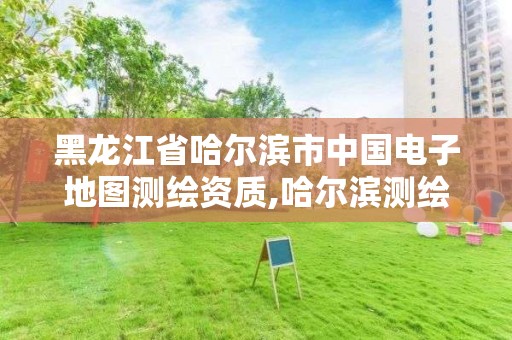 黑龍江省哈爾濱市中國電子地圖測繪資質(zhì),哈爾濱測繪局位置。