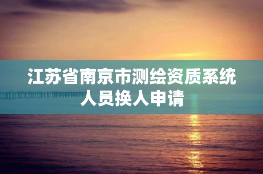 江蘇省南京市測繪資質系統人員換人申請