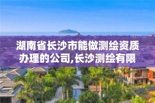 湖南省長沙市能做測繪資質(zhì)辦理的公司,長沙測繪有限公司怎么樣