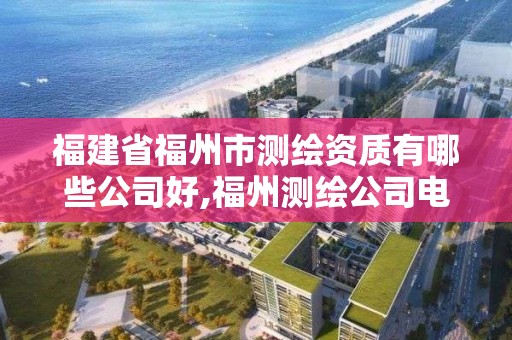 福建省福州市測繪資質有哪些公司好,福州測繪公司電話