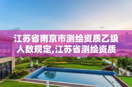 江蘇省南京市測繪資質乙級人數規定,江蘇省測繪資質公示