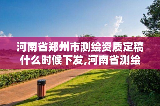 河南省鄭州市測(cè)繪資質(zhì)定稿什么時(shí)候下發(fā),河南省測(cè)繪資質(zhì)延期一年。