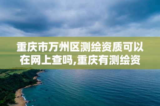 重慶市萬州區測繪資質可以在網上查嗎,重慶有測繪資質測繪公司大全。