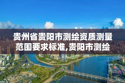 貴州省貴陽市測繪資質測量范圍要求標準,貴陽市測繪公司