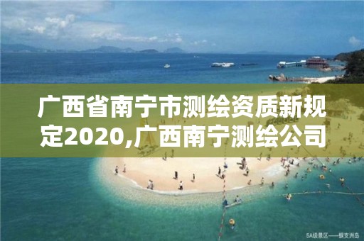 廣西省南寧市測繪資質新規定2020,廣西南寧測繪公司排名