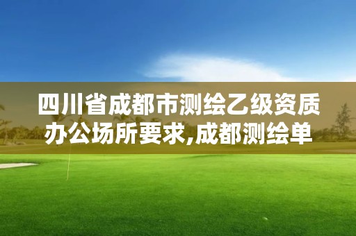 四川省成都市測繪乙級資質(zhì)辦公場所要求,成都測繪單位集中在哪些地方