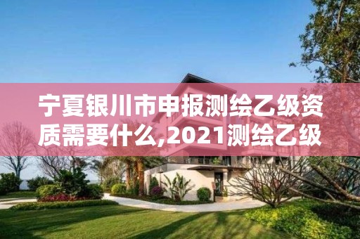 寧夏銀川市申報測繪乙級資質(zhì)需要什么,2021測繪乙級資質(zhì)申報條件。