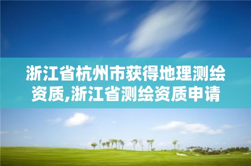 浙江省杭州市獲得地理測繪資質,浙江省測繪資質申請需要什么條件。