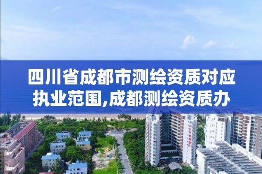 四川省成都市測繪資質對應執業范圍,成都測繪資質辦理