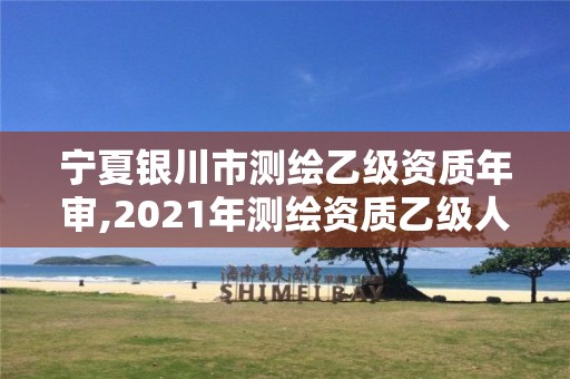 寧夏銀川市測繪乙級資質(zhì)年審,2021年測繪資質(zhì)乙級人員要求