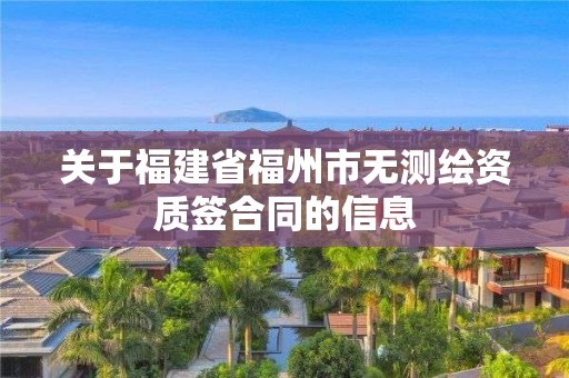 關于福建省福州市無測繪資質簽合同的信息