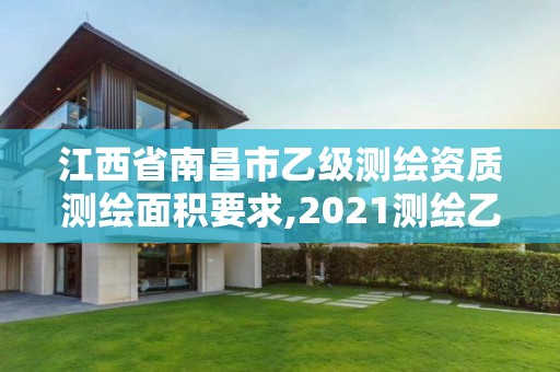 江西省南昌市乙級測繪資質測繪面積要求,2021測繪乙級資質要求